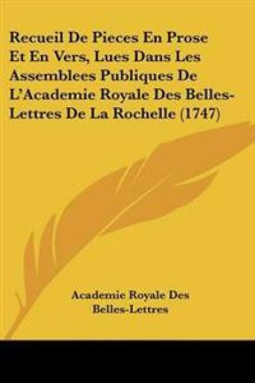 Recueil De Pieces En Prose Et En Vers, Lues Dans Les Assemblees Publiques De L'Academie Royale Des Belles-Lettres De La Rochelle (1747)