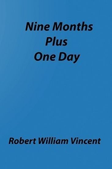 Nine Months Plus One Day: By Robert William Vincent