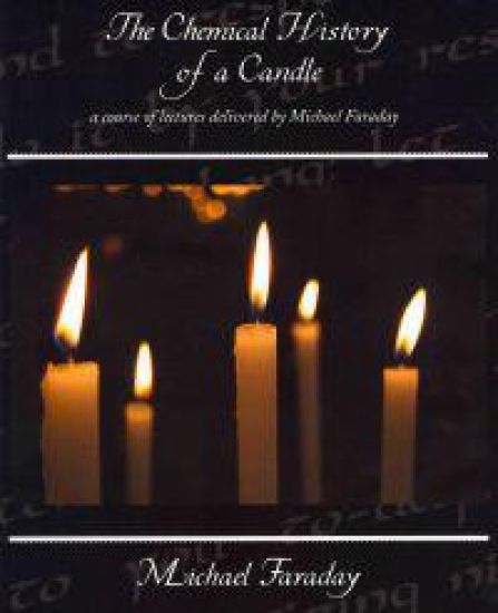 The Chemical History of a Candle - a course of lectures delivered by Michael Faraday