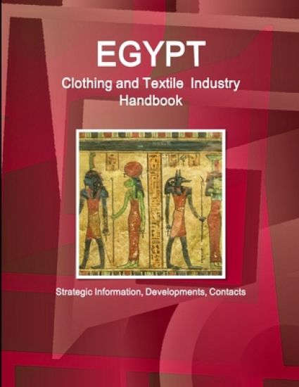 Egypt Clothing and Textile Industry Handbook - Strategic Information, Developments, Contacts