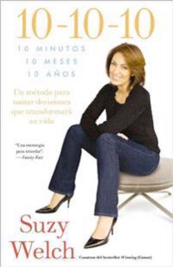 10-10-10 (10-10-10; Spanish Edition): 10 Minutos, 10 Meses, 10 Años: Un Método Para Tomar Decisions Que Transformará Su Vida