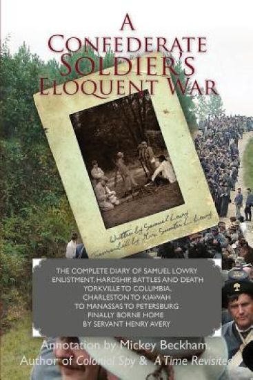 A Confederate Soldier's Eloquent War: The Complete Diary of Samuel Catawba Lowry Enlistment, Hardship, Battles and Death Yorkville to Columbia to Char