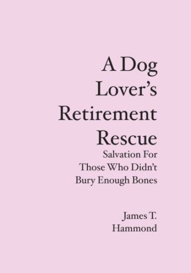 A Dog Lover's Retirement Rescue: Salvation For Those Who Didn't Bury Enough Bones
