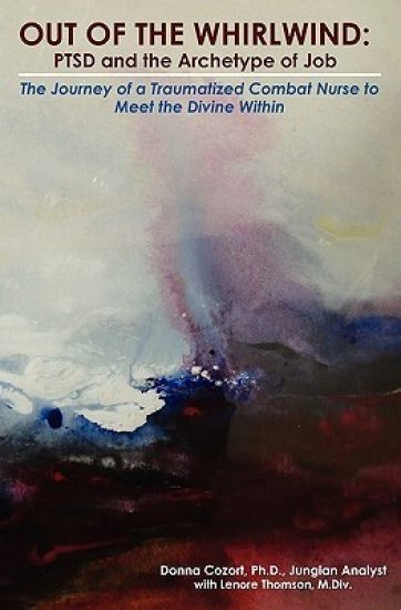Out of the Whirlwind: PTSD and the Archetype of Job: The Journey of a Traumatized Combat Nurse to Meet the Divine Within