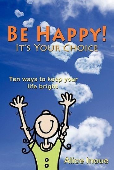 Be Happy! - It's Your Choice: Ten Ways to Keep Your Life Bright