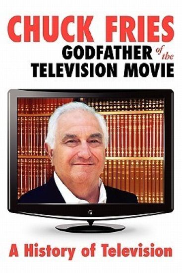 Chuck Fries Godfather of the Television Movie: A History of Television