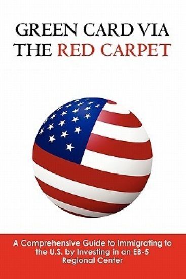 Green Card via the Red Carpet: A Comprehensive Guide to Immigrating to the U.S. by Investing in an EB-5 Regional Center
