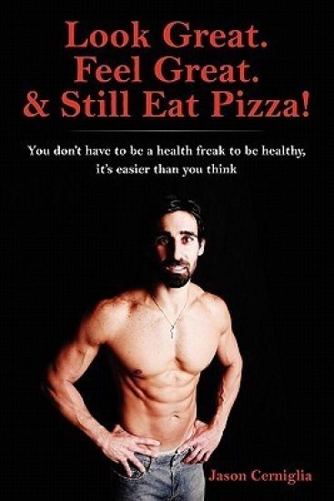 Look Great. Feel Great. & Still Eat Pizza!: You Don't Have to Be a Health Freak to Be Healthy, It's Easier Than You Think