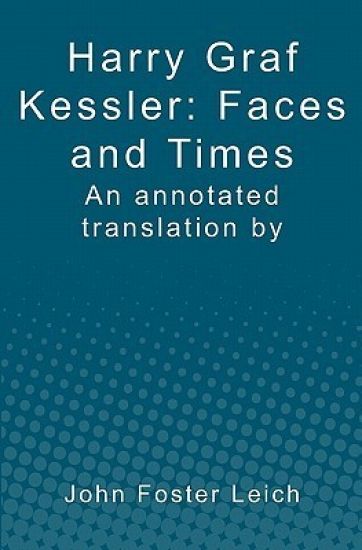 Harry Graf Kessler: Faces and Times: an annotated translation by John Foster Leich