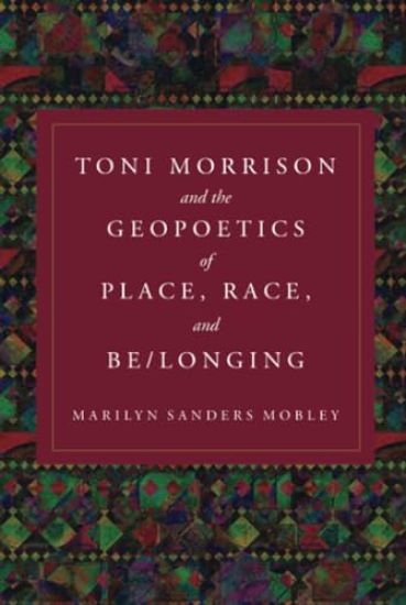 Toni Morrison and the Geopoetics of Place, Race, and Be/longing