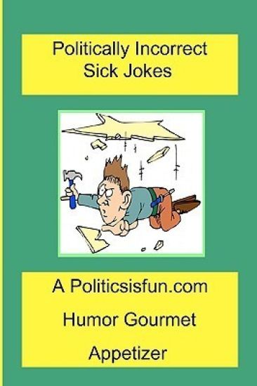 Politically Incorrect Sick Jokes: Twisted And Strange Humor, Jokes And Rhymes Adult, Dirty, Gross Or Clean, Of Sex. Life And Weird.
