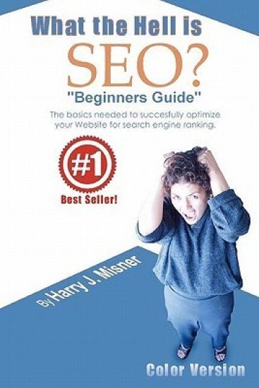 What The Hell Is Seo "Beginners Guide" Color Version: The Basics Needed To Successfully Optimize Your Website For Search Engine Ranking