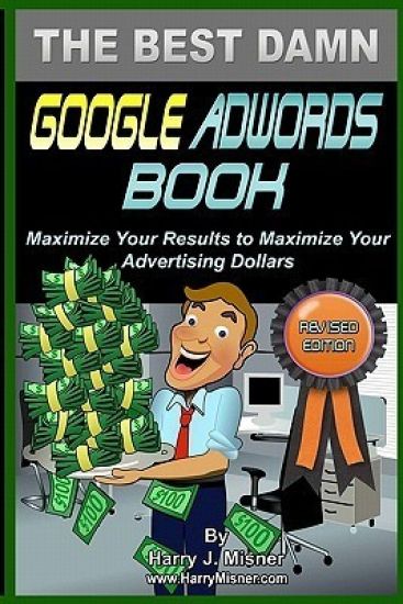 The Best Damn Google Adwords Book B&W Edition: Maximize Your Results To Maximize Your Advertising Dollars