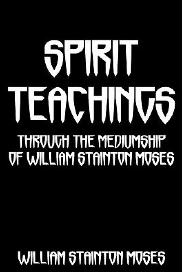 Spirit Teachings: Through The Mediumship Of William Stainton Moses