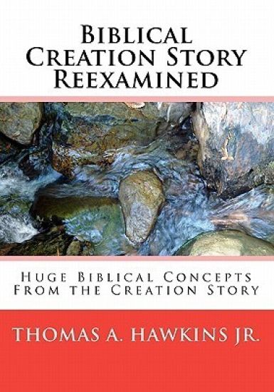 Biblical Creation Story Reexamined: Huge Biblical Concepts From the Creation Story