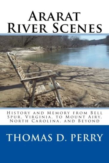 Ararat River Scenes: History and Memory From Bell Spur Virginia to Mount Airy North Carolina and Beyond