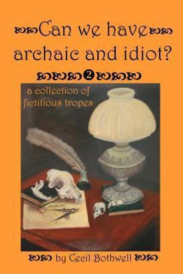 Can We Have Archaic And Idiot?: A Collection Of Fictitious Tropes