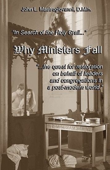 Why Ministers Fall: In Search For The Holy Grail, The Quest For Restoration On Behalf Of Leaders And Congregations...