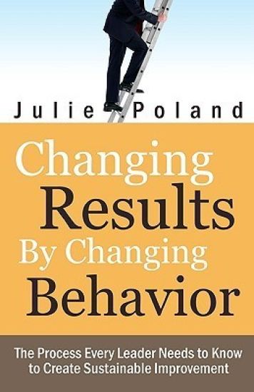 Changing Results by Changing Behavior: The process every leader needs to know to create sustainable improvement