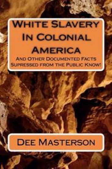 White Slavery In Colonial America: And Other Documented Facts Supressed from the Public Know!