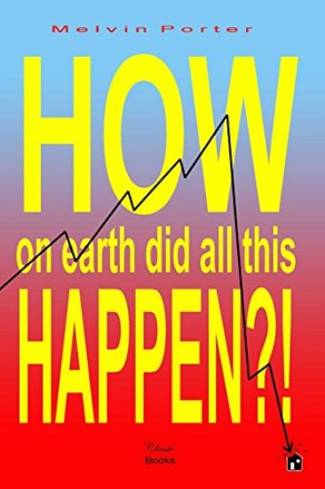 How on Earth Did All This Happen?!: A walk through the events that led to the current world economic crisis