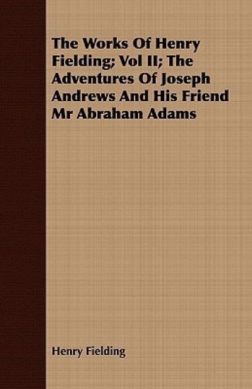 The Works Of Henry Fielding; Vol II; The Adventures Of Joseph Andrews And His Friend Mr Abraham Adams