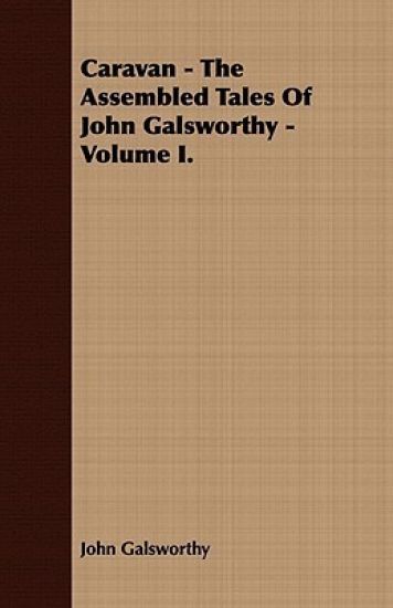 Caravan - The Assembled Tales Of John Galsworthy - Volume I.