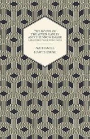 The Complete Works Of Nathaniel Hawthorne; The House of the Seven Gables and The Snow Image And Other Twice-Told Tales