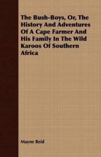 The Bush-Boys, Or, The History And Adventures Of A Cape Farmer And His Family In The Wild Karoos Of Southern Africa
