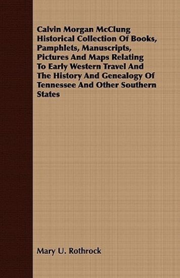 Calvin Morgan McClung Historical Collection Of Books, Pamphlets, Manuscripts, Pictures And Maps Relating To Early Western Travel And The History And Genealogy Of Tennessee And Other Southern States