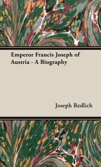 Emperor Francis Joseph Of Austria - A Biography