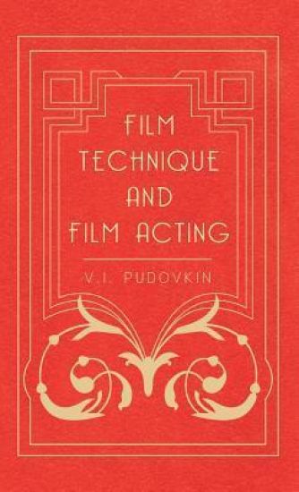 Film Technique And Film Acting - The Cinema Writings Of V.I. Pudovkin
