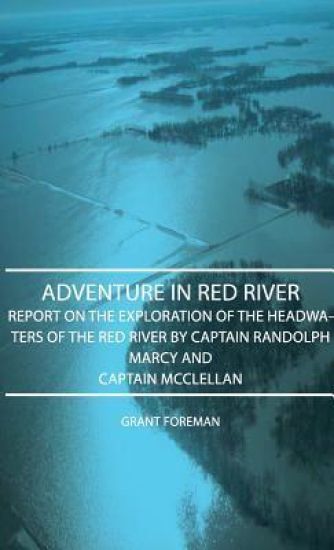 Adventure In Red River - Report On The Exploration Of The Headwaters Of The Red River By Captain Randolph Marcy And Captain Mcclellan