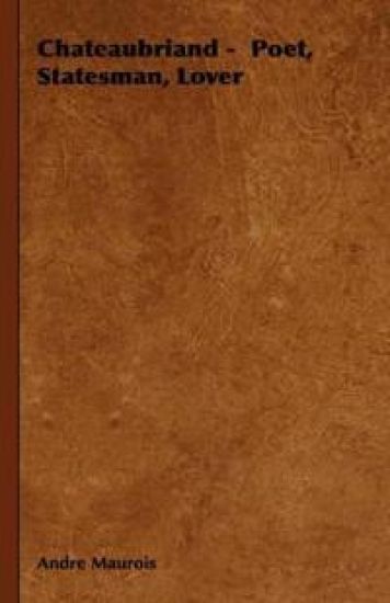 Chateaubriand - Poet, Statesman, Lover