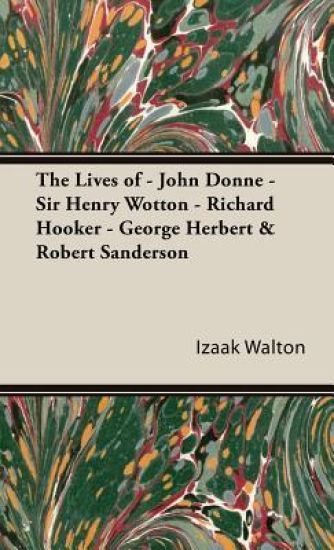The Lives of - John Donne - Sir Henry Wotton - Richard Hooker - George Herbert & Robert Sanderson