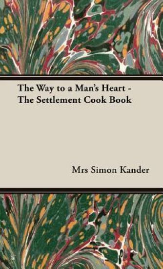 The Way to A Man's Heart - The "Settlement" Cook Book