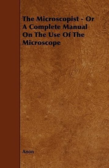 The Microscopist - Or A Complete Manual On The Use Of The Microscope