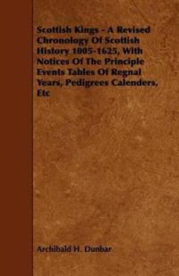 Scottish Kings - A Revised Chronology Of Scottish History 1005-1625, With Notices Of The Principle Events Tables Of Regnal Years, Pedigrees Calenders, Etc