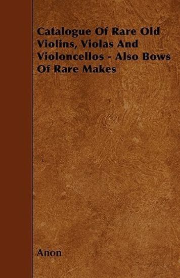 Catalog Of Rare Old Violins, Violas And Violoncellos - Also Bows Of Rare Makes
