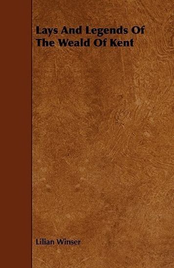 Lays And Legends Of The Weald Of Kent