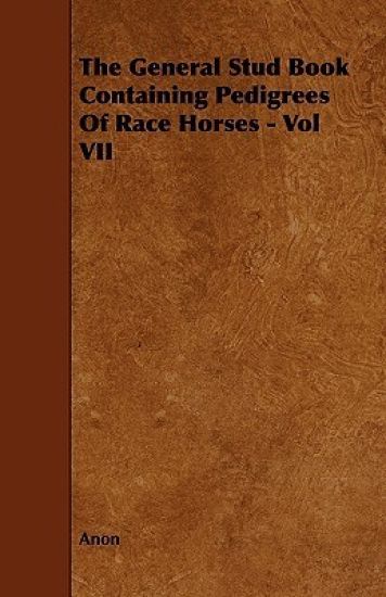 The General Stud Book Containing Pedigrees Of Race Horses - Vol VII