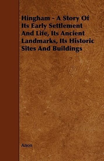 Hingham - A Story Of Its Early Settlement And Life, Its Ancient Landmarks, Its Historic Sites And Buildings