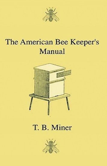 The American Bee Keeper's Manual - Being A Treatise On The History And Domestic Economy Of The Honey-Bee, Embracing A Full Instruction Of The Whole Subject, With The Most Approved Methods Of Managing This Insect Through Every Branch Of Its Culture, The Re
