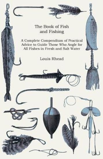 The Book Of Fish And Fishing - A Complete Compendium Of Practical Advice To Guide Those Who Angle For All Fishes In Fresh And Salt Water