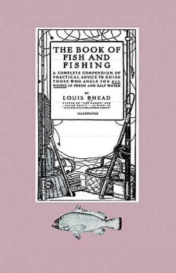 The Book Of Fish And Fishing - A Complete Compendium Of Practical Advice To Guide Those Who Angle For All Fishes In Fresh And Salt Water