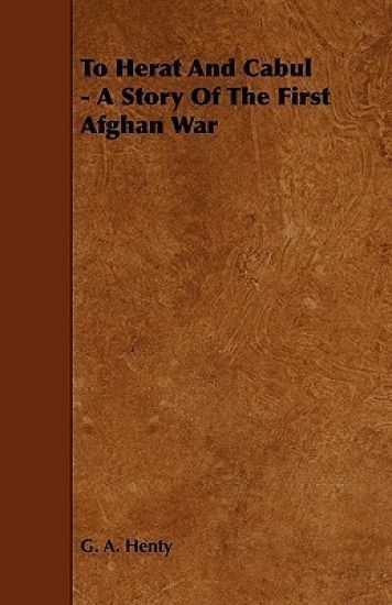 To Herat And Cabul - A Story Of The First Afghan War