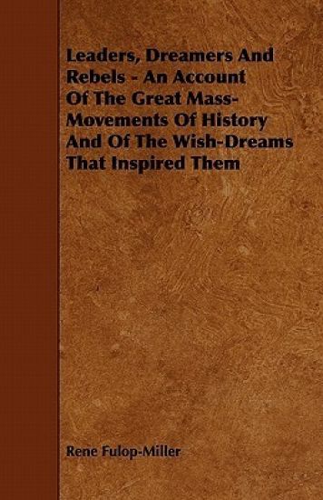 Leaders, Dreamers And Rebels - An Account Of The Great Mass-Movements Of History And Of The Wish-Dreams That Inspired Them