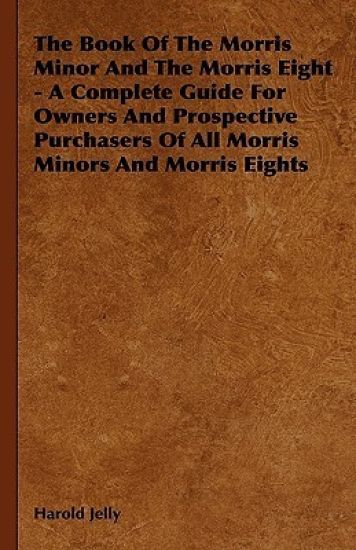 The Book Of The Morris Minor And The Morris Eight - A Complete Guide For Owners And Prospective Purchasers Of All Morris Minors And Morris Eights