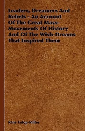 Leaders, Dreamers And Rebels - An Account Of The Great Mass-Movements Of History And Of The Wish-Dreams That Inspired Them