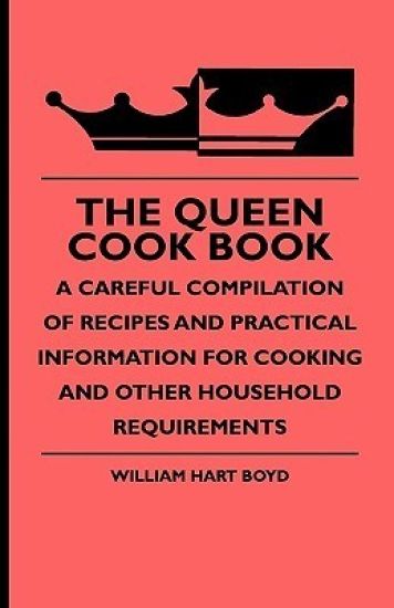 The Queen Cook Book - A Careful Compilation Of Recipes And Practical Information For Cooking And Other Household Requirements